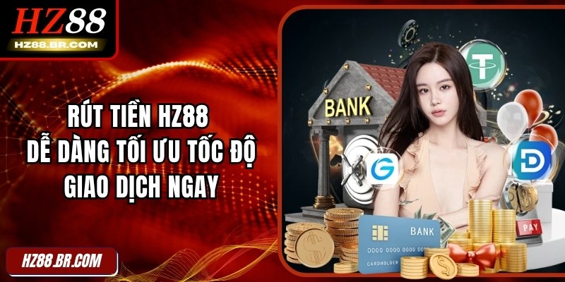 Rút Tiền HZ88 Dễ Dàng Tối Ưu Tốc Độ Giao Dịch Ngay