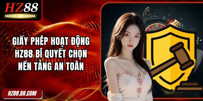 Giấy Phép Hoạt Động HZ88 Bí Quyết Chọn Nền Tảng An Toàn