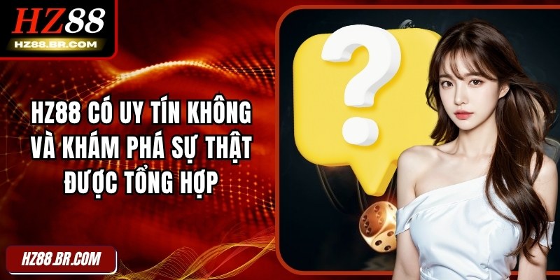 HZ88 Có Uy Tín Không Và Khám Phá Sự Thật Được Tổng Hợp 5 HZ88 Có Uy Tín Không Và Khám Phá Sự Thật Được Tổng Hợp