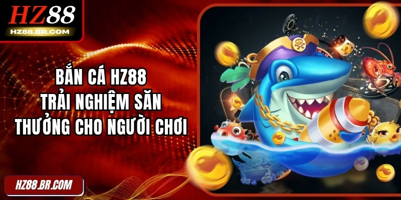 Bắn Cá HZ88 - Trải Nghiệm Săn Thưởng Cho Người Chơi 1 Bắn Cá HZ88 - Trải Nghiệm Săn Thưởng Cho Người Chơi